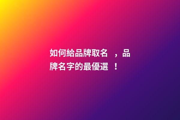如何給品牌取名，品牌名字的最優選！